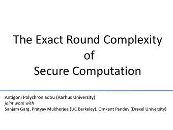 The Exact Round Complexity  of  Secure Computation  Antigoni Polychroniadou (Aarhus University)