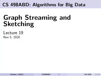 Graph Streaming and  Sketching  Lecture 19  Nov 5, 2020  Chandra (UIUC)  CS498ABD  1  Fall 2020  1