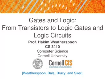 Gates and Logic:  From Transistors to Logic Gates and  Logic Circuits  Prof. Hakim Weatherspoon  CS