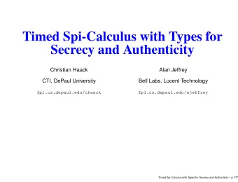 Timed Spi-Calculus with Types for  Secrecy and Authenticity  Christian Haack  Alan Jeffrey  CTI,