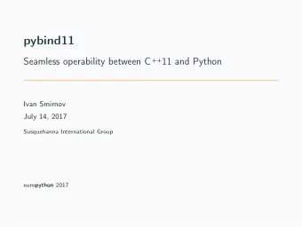pybind11 Seamless operability between C ++ 11 and Python  Ivan Smirnov  July 14, 2017  Susquehanna