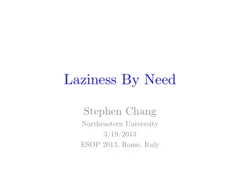 Laziness By Need  Stephen Chang  Northeastern University  3/19/2013  ESOP 2013, Rome, Italy  the