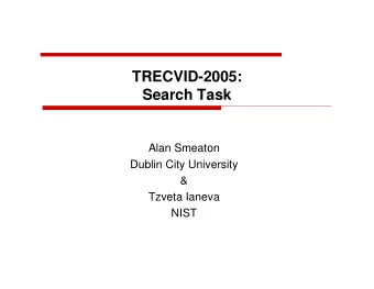TRECVID-2005:  Search Task  Alan Smeaton  Dublin City University  &amp;  Tzveta Ianeva  NIST