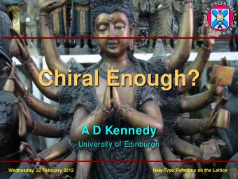Chiral Enough?  A D Kennedy  University of Edinburgh  Wednesday, 22 February 2012  New-Type