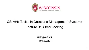 CS 764: Topics in Database Management Systems  Lecture 9: B-tree Locking  Xiangyao Yu  10/5/2020  1
