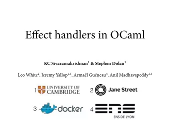 E ff ect handlers in OCaml KC Sivaramakrishnan 1 &amp; Stephen Dolan 1 Leo White 2 , Jeremy Yallop