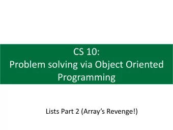 CS 10:  Problem solving via Object Oriented  Programming  Lists Part 2 (Arrays Revenge!)  Agenda