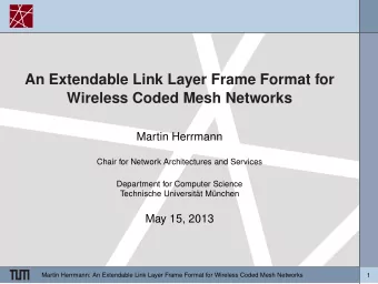 An Extendable Link Layer Frame Format for  Wireless Coded Mesh Networks  Martin Herrmann  Chair for