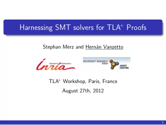 + Proofs  Harnessing SMT solvers for TLA  Stephan Merz and Hern  an Vanzetto + Workshop, Paris,