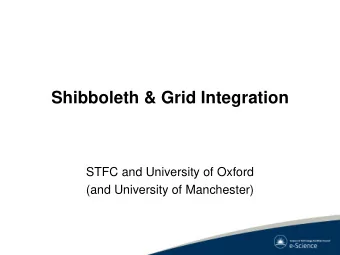 Shibboleth &amp; Grid Integration  STFC and University of Oxford  (and University of Manchester)