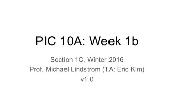 PIC 10A: Week 1b  Section 1C, Winter 2016  Prof. Michael Lindstrom (TA: Eric Kim)  v1.0