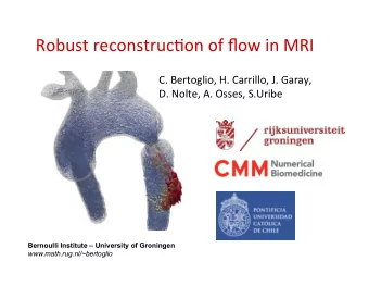 Robust reconstruc,on of flow in MRI  C. Bertoglio, H. Carrillo, J. Garay,  D. Nolte, A. Osses,