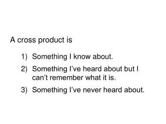 A cross product is  1) Something I know about. 2) Something Ive heard about but I  cant