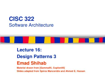 CISC 322  Software Architecture  Lecture 16:  Design Patterns 3  Emad Shihab  Material drawn from
