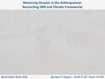 Reconciling DRR and Climate Frameworks  World Water Week 2018  Monday 27 August |  16.00-17.30 |