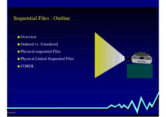 Sequential Files : Outline ! Overview ! Ordered vs. Unordered ! Physical sequential Files !