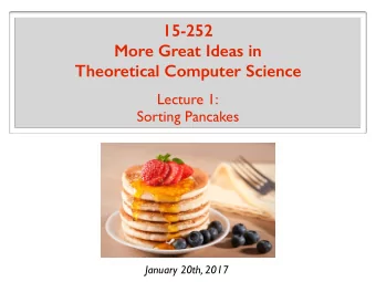 15-252  More Great Ideas in Theoretical Computer Science  Lecture 1:  Sorting Pancakes  January