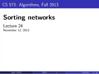 Sorting networks  Lecture 24  November 12, 2013  Sariel (UIUC)  CS573  1  Fall 2013  1 / 32  Model