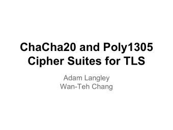 ChaCha20 and Poly1305  Cipher Suites for TLS  Adam Langley  Wan-Teh Chang  Outline   ChaCha20