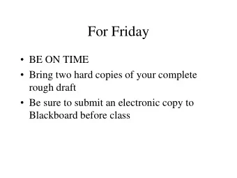 For Friday  BE ON TIME  Bring two hard copies of your complete  rough draft  Be sure to