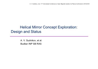 Helical Mirror Concept Exploration:  Design and Status  A. V. Sudnikov, et al.  Budker INP SB RAS