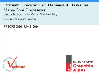 Efficient Execution of Dependent Tasks on  Many-Core Processors  Hamza Rihani, Claire Maiza,