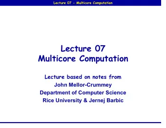 Lecture 07  Multicore Computation  Lecture based on notes from  John Mellor-Crummey  Department of