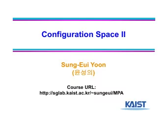 C  Configuration Space II  fi  ti  S  II  Sung-Eui Yoon (  ) (  )  C  Course URL: