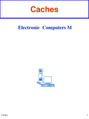 Caches  Electronic  Computers M  Caches  1  Cache  LOCALITY PRINCIPLE (SPATIAL AND TEMPORAL)
