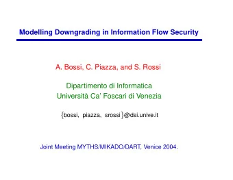 Modelling Downgrading in Information Flow Security  A. Bossi, C. Piazza, and S. Rossi  Dipartimento