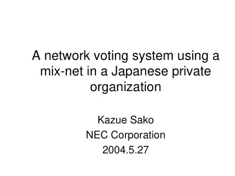 A network voting system using a  mix-net in a Japanese private  organization  Kazue Sako  NEC