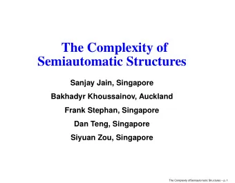 The Complexity of  Semiautomatic Structures  Sanjay Jain, Singapore  Bakhadyr Khoussainov, Auckland