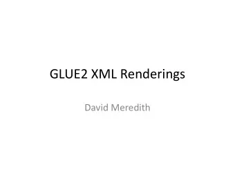 GLUE2 XML Renderings  David Meredith  GLUE2: XSD Style, Flat or Nested  Flat:  Entities are