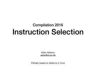 Instruction Selection Aslan Askarov aslan@cs.au.dk  Partially based on slides by E. Ernst  Where