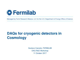 DAQs for cryogenic detectors in  Cosmology  Gustavo Cancelo, FERMILAB  DAQ R&amp;D Workshop  11