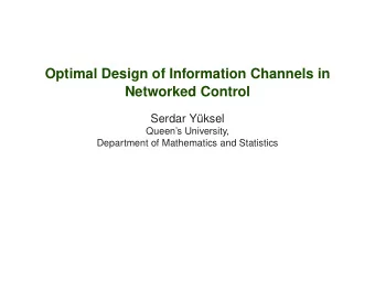 Optimal Design of Information Channels in  Networked Control  Serdar Y  uksel  Queens