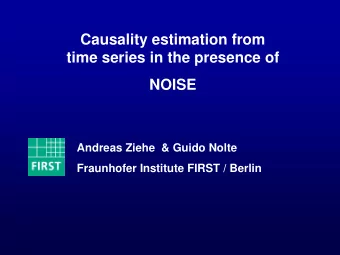 Causality estimation from  time series in the presence of  NOISE  Andreas Ziehe &amp; Guido Nolte