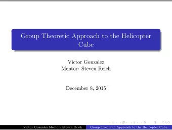Group Theoretic Approach to the Helicopter  Cube  Victor Gonzalez  Mentor: Steven Reich  December