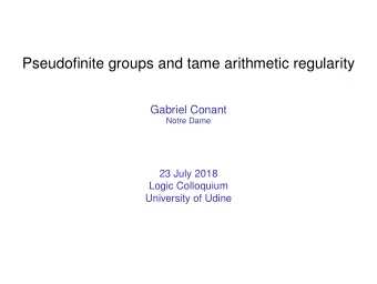 Pseudofinite groups and tame arithmetic regularity  Gabriel Conant  Notre Dame  23 July 2018  Logic