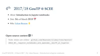 4 2017/18 GouTP @ SCEE About: Introduction to Jupyter notebooks Date: 8 th of March 2018 Who: