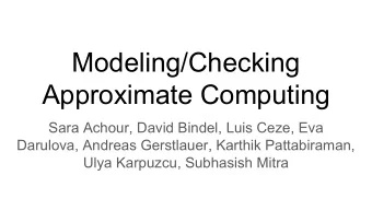 Modeling/Checking  Approximate Computing  Sara Achour, David Bindel, Luis Ceze, Eva  Darulova,