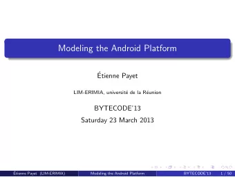 Modeling the Android Platform    Etienne Payet  LIM-ERIMIA, universit  e de la R  eunion