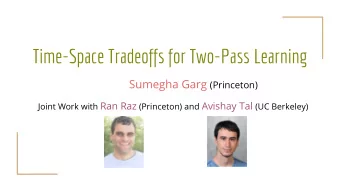 Time-Space Tradeoffs for Two-Pass Learning Sumegha Garg (Princeton) Joint Work with Ran Raz