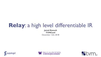 Relay : a high level differentiable IR  Jared Roesch TVMConf  December 12th, 2018  1  This