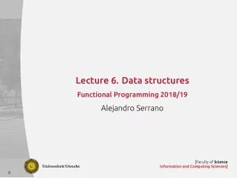 Lecture 6. Data structures  Functional Programming 2018/19  Alejandro Serrano [ Faculty of Science