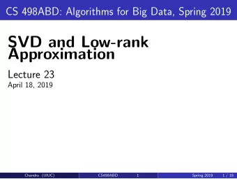 SVD and Low-rank  Approximation  Lecture 23  April 18, 2019  Chandra (UIUC)  CS498ABD  1  Spring