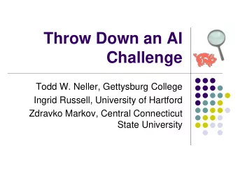 Throw Down an AI  Challenge  Todd W. Neller, Gettysburg College  Ingrid Russell, University of
