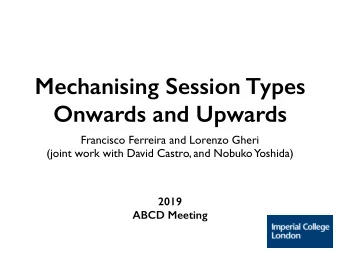 Mechanising Session Types  Onwards and Upwards  Francisco Ferreira and Lorenzo Gheri  (joint work