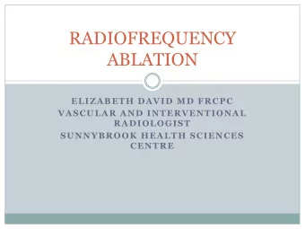 RADIOFREQUENCY  ABLATION  ELIZABETH DAVID MD FRCPC  VASCULAR AND INTERVENTIONAL  RADIOLOGIST