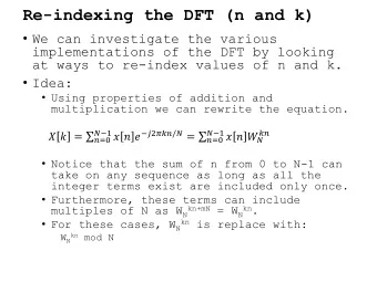 Re-indexing the DFT (n and k)  We can investigate the various  implementations of the DFT by
